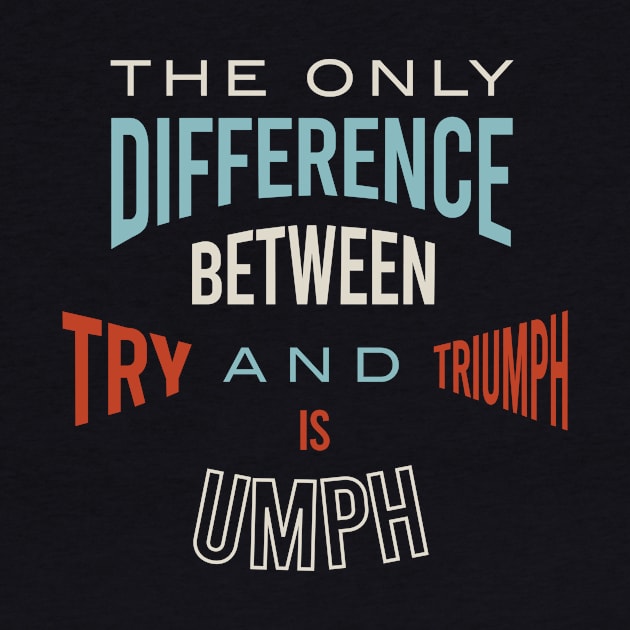 The Only Difference Between Try and Triumph is Umph by whyitsme